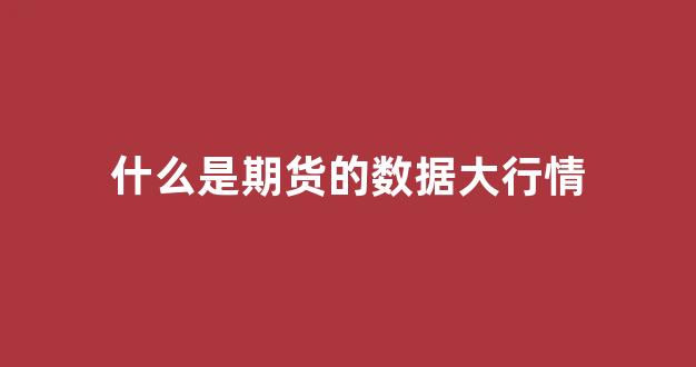 什么是期货的数据大行情_https://www.gfdzclz.com_科创板_第1张