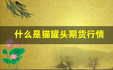 什么是猫罐头期货行情(厨子测评猫罐头)_https://www.haiwangdasha.com_广期所_第1张