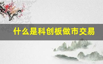 什么是科创板做市交易(科创板是什么交易机制)_https://www.wguangz.com_广期所_第1张