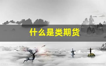 什么是类期货(期货 品类)_https://www.fzdzcxj.com_北交所_第1张