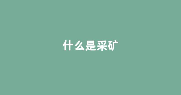 什么是采矿(什么是采矿权人)_https://www.hhem8.com_深交所_第1张