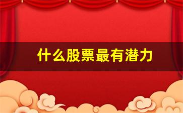 什么股票最有潜力(什么股票最有潜力股)_https://www.eamstsz.com_科创板_第1张