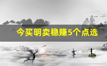 今买明卖稳赚5个点选股(股票今买明卖战法)_https://www.haiwangdasha.com_郑商所_第1张