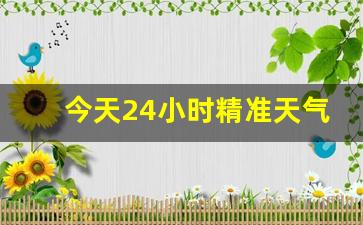 今天24小时精准天气预报_今天24小时精准天气预报查询