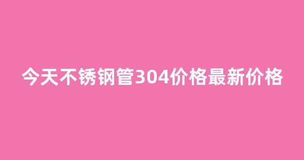 今天不锈钢管304价格最新价格(不锈钢管价格304价格走势图)_上交所_第1张_财经网 今天不锈钢管304价格最新价格(不锈钢管价格304价格走势图)_https://www.hangfeite.com_上交所_第1张