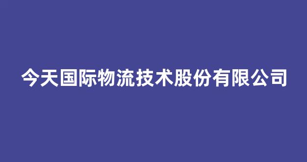 今天国际物流技术股份有限公司(今天国际物流技术股份有限公司股票)_科创板_第1张_财经网 今天国际物流技术股份有限公司(今天国际物流技术股份有限公司股票)_https://www.eamstsz.com_科创板_第1张