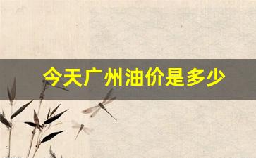 今天广州油价是多少-今天广州油价是多少