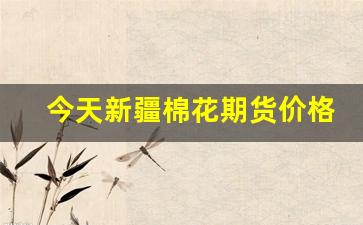 今天新疆棉花期货价格行情(新疆棉花期货价格行情今日报价)_https://www.haiwangdasha.com_大商所_第1张