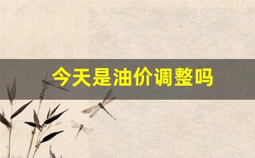 今天是油价调整吗-今天是油价上涨吗