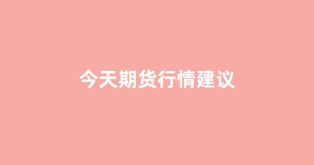 今天期货行情建议(今天期货市场)_https://www.hhem8.com_上交所_第1张