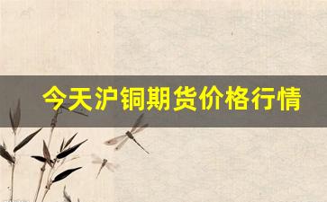 今天沪铜期货价格行情(沪铜期货价格行情2023.816)_https://www.ljyuan-tech.com_创业板_第1张