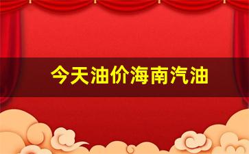 今天油价海南汽油多少-今天油价海南汽油