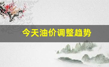 今天油价调整趋势图表-今天油价调整趋势