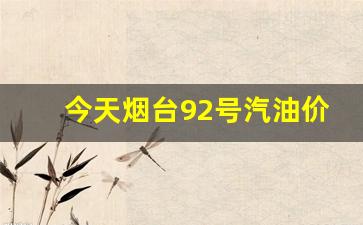今天烟台92号汽油价格-烟台92号汽油价格走势