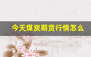 今天煤炭期货行情怎么样(今天煤炭期货价格分析)_https://www.haiwangdasha.com_深交所_第1张