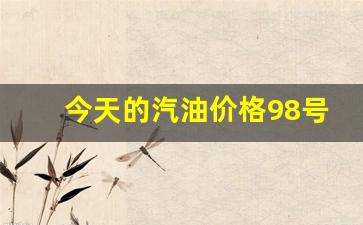 今天的汽油价格98号-今天汽油价92号多少钱一公斤