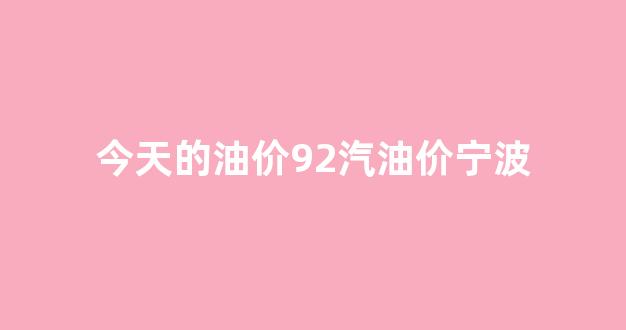 今天的油价92汽油价宁波_宁波市今天的油价?