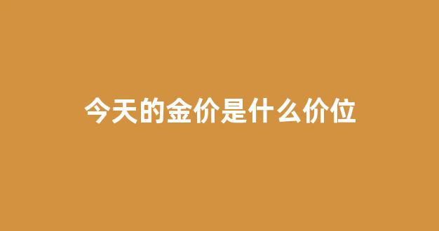 今天的金价?_今天的金价是什么价位
