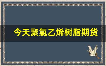 今天聚氯乙烯树脂期货行情(今天聚氯乙烯树脂期货行情怎么样)_https://www.qldgs.com_原油期货_第1张