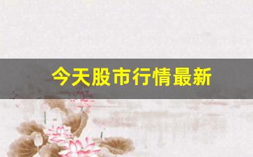 今天股市行情最新(今天股市行情最新指数)_https://www.qgjzrcxxzxpt.com_大商所_第1张