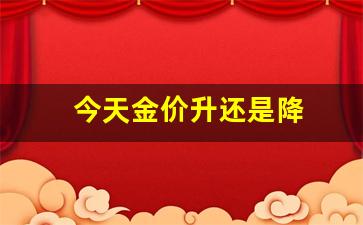 今天金价跌了吗_今天金价升还是降