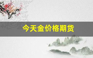 今天金价格期货(今天金价格)_https://www.xzdzchf.com_科创板_第1张