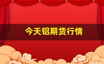 今天铝期货行情(今天铝业期货行情)_https://www.dcjwmf.com_郑商所_第1张