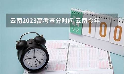 今年云南高考查分时间,2020年云南高考查分时间几点