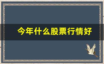 今年什么股票行情好(今年什么股市行情好)_https://www.hangfeite.com_科创板_第1张