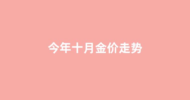 金价10月_今年十月金价走势