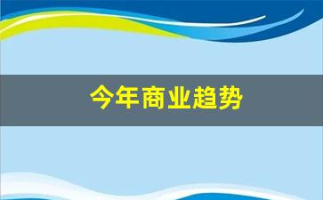 今年商业趋势(2020商业新趋势)_https://www.jumanxin.com_北交所_第1张