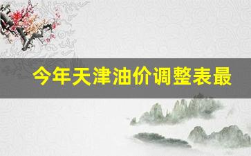 今年天津油价调整表最新图片-今年天津油价调整表最新