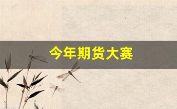 今年期货大赛(今年期货大赛冠军)_https://www.xzdzcjn.com_科创板_第1张