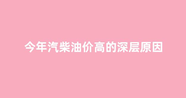 今年汽柴油价高的深层原因_最近柴油汽油会不会涨价
