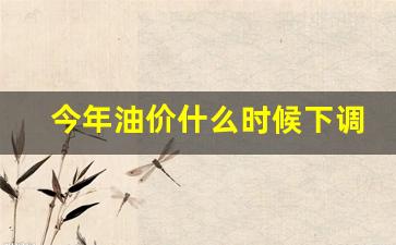 今年的油价涨跌情况-今年油价什么时候下调