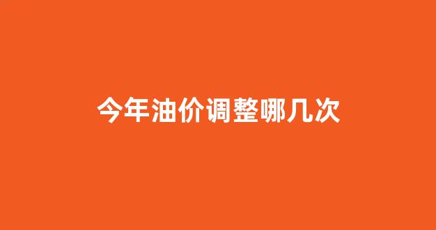 今年油价调整几次了_今年油价调整哪几次