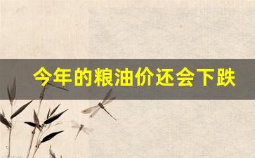 今年的粮油价还会下跌吗-今年粮油价格涨幅大吗