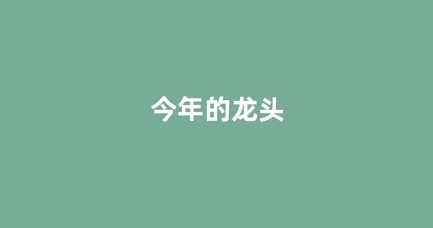今年的龙头(今年的龙头节是几月几日)_https://www.kairu168.com_大商所_第1张