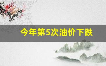 今年第5次油价下跌-今年第5次油价下跌多少