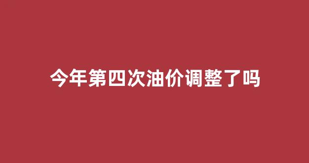 今年第四次油价调整了吗_今年第14次油价上涨