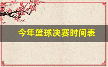 今年篮球决赛时间表-今年篮球决赛时间表格
