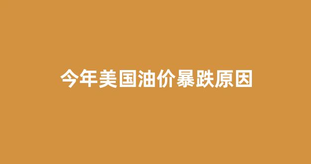 今年美国油价暴跌原因分析_今年美国油价暴跌原因