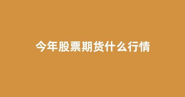 今年股票期货什么行情(做股票期货的叫什么职业)_https://www.hhem8.com_上交所_第1张