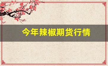 今年辣椒期货行情