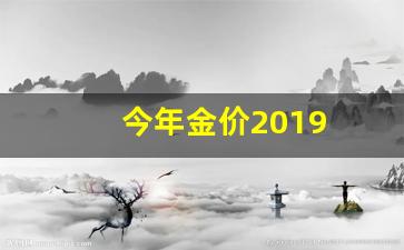 今年金价会不会跌_今年金价2019