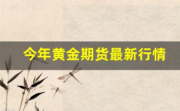 今年黄金期货最新行情(2020年黄金期货)_https://www.tuogunzhijia.com_纳指期货_第1张