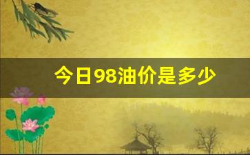 今日98油价是多少-今日油价98汽油