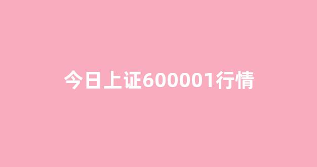 今日上证600001行情(今日上证指数6)_https://www.luoxuangg888.com_深交所_第1张