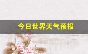 今日世界天气预报英语_今日世界天气预报
