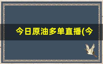 今日原油多单直播(今天原油直播)(今日原油操作建议及走势分析)_https://www.taocizhiliang.com_装修公司_第1张
